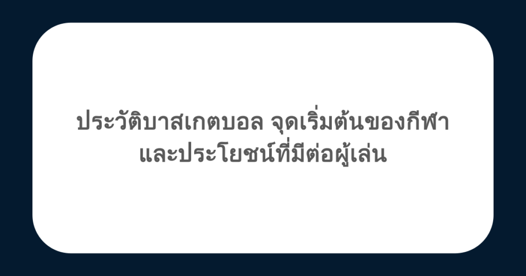ประวัติบาสเกตบอล จุดเริ่มต้นของกีฬา และประโยชน์ที่มีต่อผู้เล่น