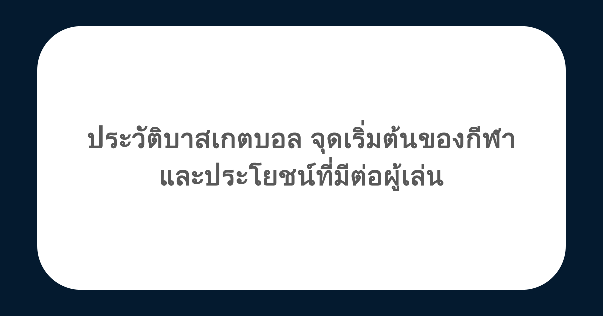 ประวัติบาสเกตบอล จุดเริ่มต้นของกีฬา และประโยชน์ที่มีต่อผู้เล่น