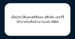 เปิดประวัติและสถิติของ สตีเฟ่น เคอร์รี่ นักบาสระดับตำนานแห่ง NBA