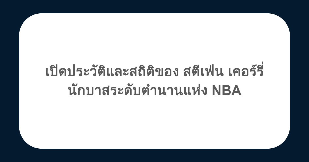 เปิดประวัติและสถิติของ สตีเฟ่น เคอร์รี่ นักบาสระดับตำนานแห่ง NBA