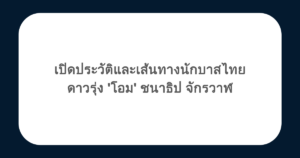 เปิดประวัติและเส้นทางนักบาสไทยดาวรุ่ง 'โอม' ชนาธิป จักรวาฬ