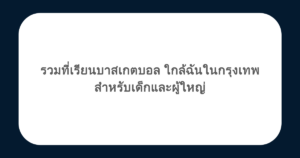 รวมที่เรียนบาสเกตบอล ใกล้ฉันในกรุงเทพ สำหรับเด็กและผู้ใหญ่