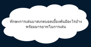 ทักษะการเล่นบาสเกตบอลเบื้องต้นมีอะไรบ้าง พร้อมมารยาทในการเล่น
