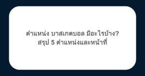 ตําแหน่ง บาสเกตบอล มีอะไรบ้าง? สรุป 5 ตำแหน่งและหน้าที่