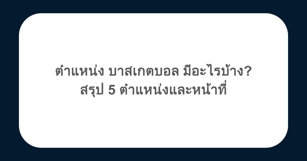 ตําแหน่ง บาสเกตบอล มีอะไรบ้าง? สรุป 5 ตำแหน่งและหน้าที่