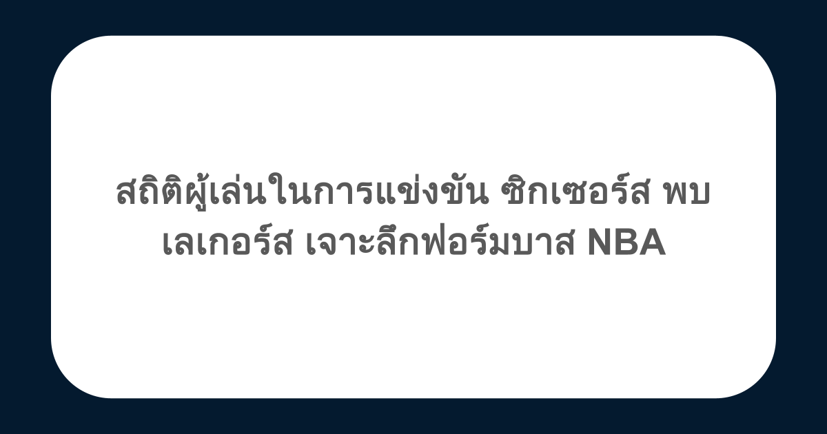สถิติผู้เล่นในการแข่งขัน ซิกเซอร์ส พบ เลเกอร์ส เจาะลึกฟอร์มบาส NBA